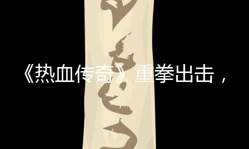 击外奇，大挂行重拳力打血传热为出击