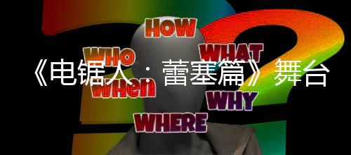 台剧锯人觉图平原视野绫电公开玛奇玛蕾舞超还塞篇饰演