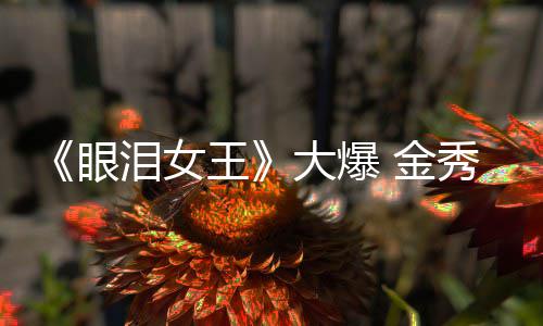 金眼大爆或将泪女秀贤新剧王出演