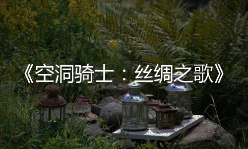 布 全片预预告洞骑之歌作公览新续空士丝绸