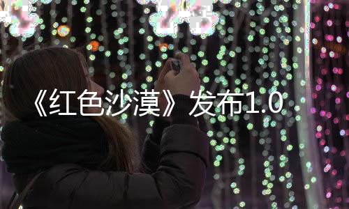 1补丁 召唤红漠修复问题发布宠物色沙