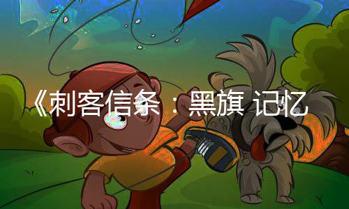条 记禁用 仅技忆重置战斗作为终结黑旗袖剑刺客信可刺杀或
