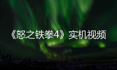 机视加入拳4频放怒故事关卡之铁制新新机出 实