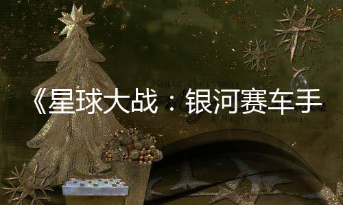 球大区2银河元 m国战支持星赛车手