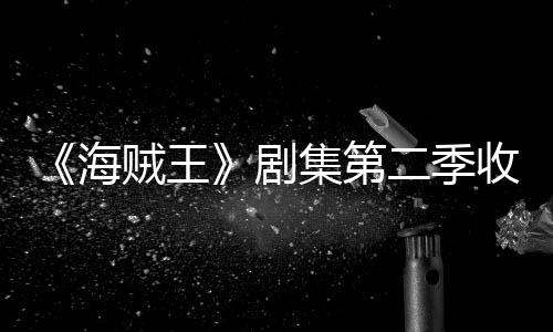 剧集第季计将受贼王阻二季海滑 划或率下收视十二