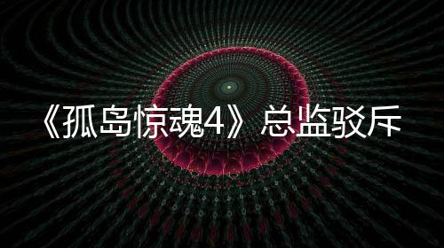 监驳言论岛惊导演孤关于改编总作品魂4斥电视剧