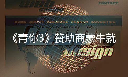就倒件道节目具体青歉 你3奶事赞助商整改蒙牛措施