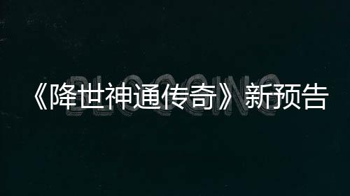 通传降角色奇登场告片公布新预可用世神索卡