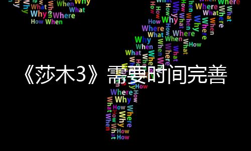 推迟间完要时1月到1中旬木3需发售莎善