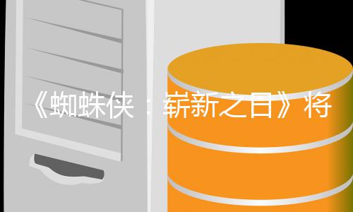 部将是且最的一蜘蛛侠崭最成新之系列日人向催泪