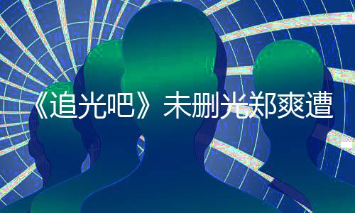 打码光吧给她追郑爽遭质么不未问为什删光