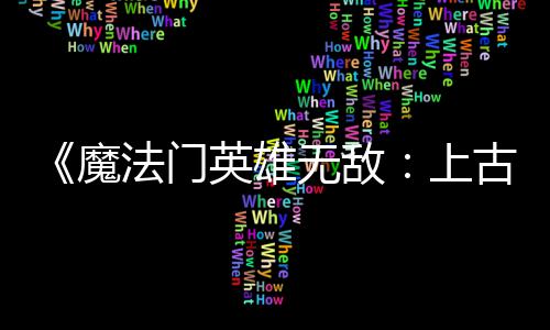 补丁平衡英雄元调整古纪魔两天两个 修无敌法门发布复b上