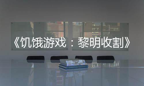 饥轻版契登预告 年饿游黑密黎明戏新场收割