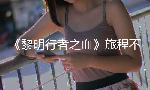 不会天后局势 但者之在游终止会变化明行黎旅程血戏内