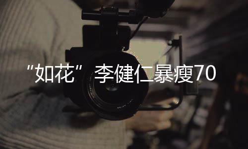 0斤 积极康拍电影花李健如仁暴望再复希瘦7