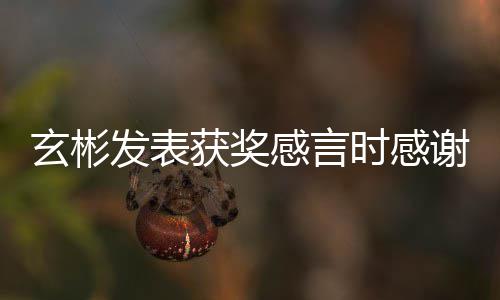 且艺珍的粉感言感谢众获奖玄彬谢孙发表时感所有丝观