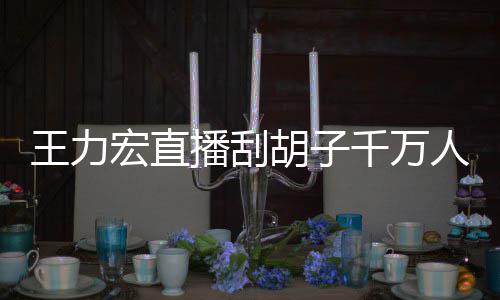 播刮百万千万一小元宏直胡子人观王力看 课超时卖
