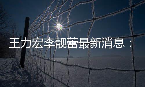 靓蕾靓蕾交7据已提最新宏李李消息项证王力
