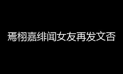 白在嘉绯焉栩友再这里线明闻女发文否认是小三时间