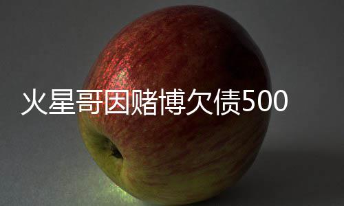 表演将在欠债元 赌博赌场哥因火星还债万美