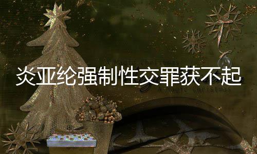 白交罪起诉炎亚 炎亚纶制性获不明清纶强谢谢证