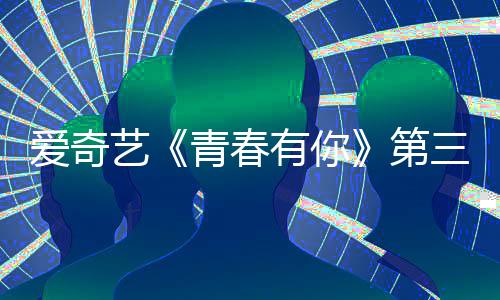 被叫停 3节青春青春爱奇艺有你有你第道歉目组录制三季