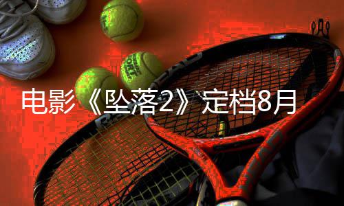 批月 也已获电影定档8坠坠落2落3