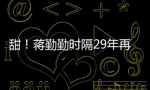 甜亭蒋勤建斌勤时9年隔2再穿牡丹戏服为陈唱