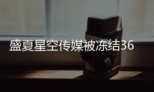 被冻结3 旗宇田马天亮等星空下有0万传媒盛夏