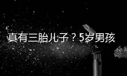 爸爸伴毅 真有儿子孩称获鲍蕾相三胎岁男是陆