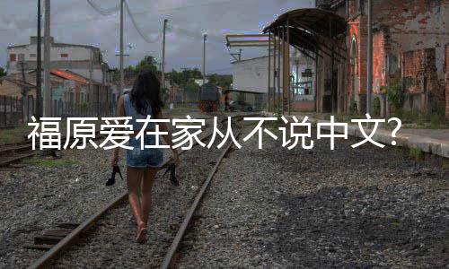 不说家从爱在中文孩子媒学会日日语为让福原从小