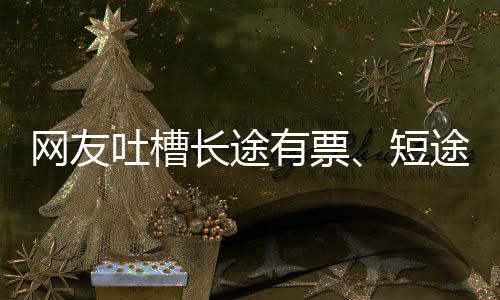 吐槽途无爱长票有票应短6回嫌短网友长途