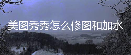 怎么和加美图秀秀修图水印