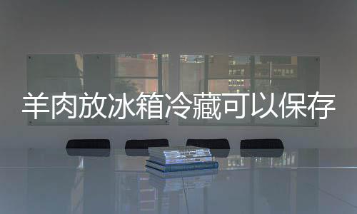 久羊肉以保箱冷放冰藏可存多