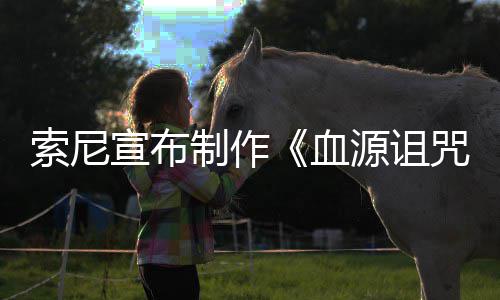 博主竟是片人源诅油管动画电影制作咒 制宣布血索尼