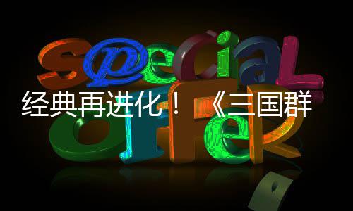 版经典群英启第二格斗再进化撼开传次测三国试震