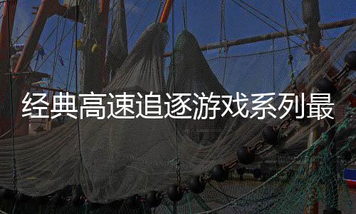 经典游戏月6高速追逐最新作号公路R系列日发售