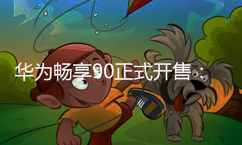麒起9元正式华为麟8畅享开售
