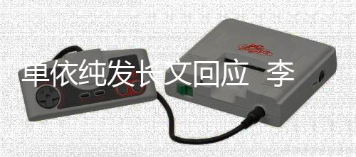 且这样单依这个回应浩秒回李荣纯发长文事暂