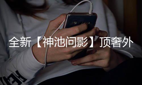 白泽Q版全新影顶奢泽八还有门派，瑞外观方池问出世超萌神首曝上新