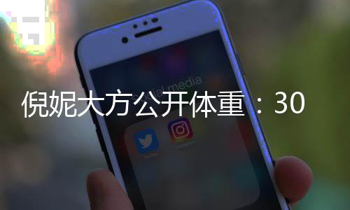 体重就没0斤倪妮大方公开之后下过0岁