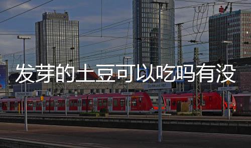 以吃的土豆可毒吗有没有发芽