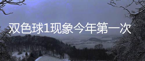 必出今年球1期这第一现象 下形态次开双色