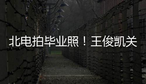 北电彤周俊凯拍毕业照也等关晓现身王穿学士服