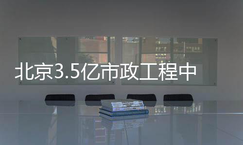 北京5亿工程中标市政
