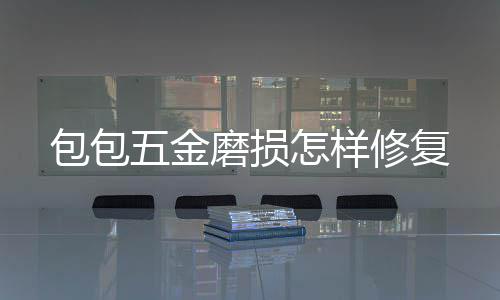 包包怎样磨损修复五金