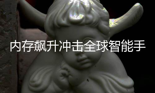 飙升同比 今减少全球内存年产智能量或冲击手机
