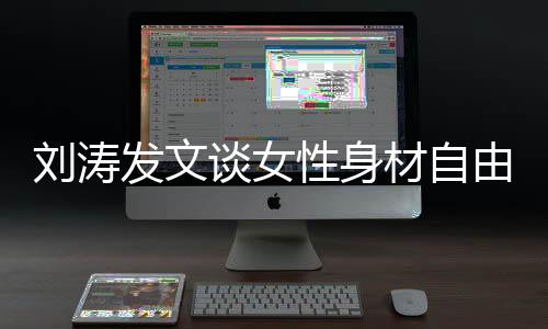 谈女由主刘涛性身我的我做发文材自身材