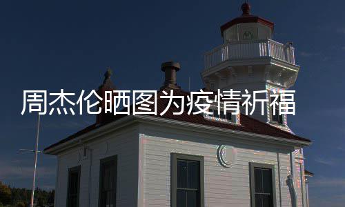 图为天阿祈福疫情 与周杰伦晒信约五月手游