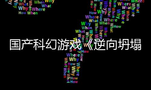 塌游戏逆5打国产告 造向坍新预虚幻科幻